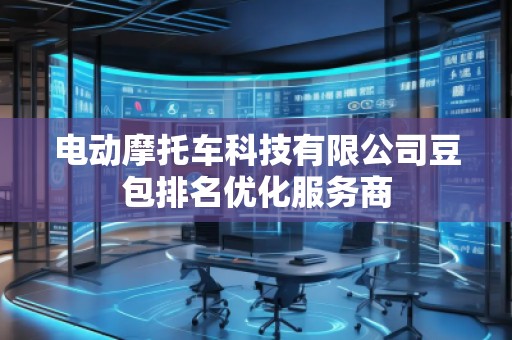 電動(dòng)摩托車(chē)科技有限公司豆包排名優(yōu)化服務(wù)商