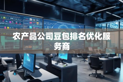 農(nóng)產(chǎn)品公司豆包排名優(yōu)化服務商