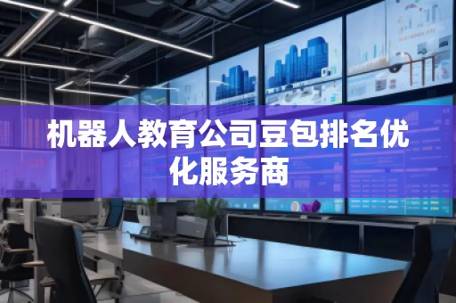 機(jī)器人教育公司豆包排名優(yōu)化服務(wù)商