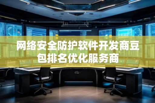 網(wǎng)絡(luò)安全防護(hù)軟件開發(fā)商豆包排名優(yōu)化服務(wù)商