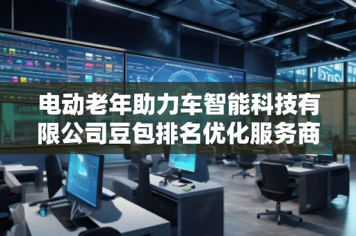 電動(dòng)老年助力車(chē)智能科技有限公司豆包排名優(yōu)化服務(wù)商