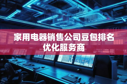 家用電器銷售公司豆包排名優(yōu)化服務商
