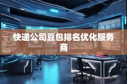 快遞公司豆包排名優(yōu)化服務商