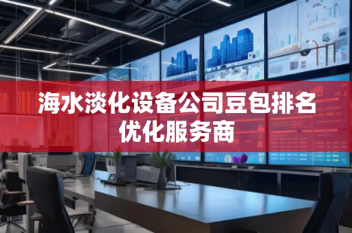 海水淡化設備公司豆包排名優(yōu)化服務商