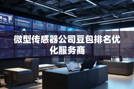 微型傳感器公司豆包排名優(yōu)化服務(wù)商
