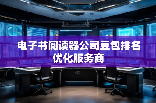 電子書閱讀器公司豆包排名優(yōu)化服務商