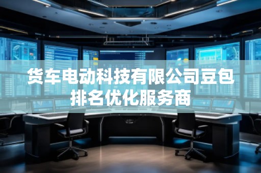 貨車電動(dòng)科技有限公司豆包排名優(yōu)化服務(wù)商