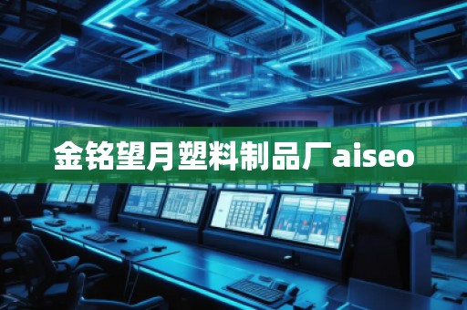 金銘望月塑料制品廠aiseo