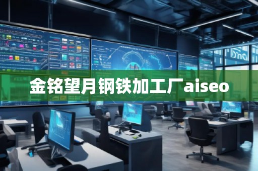 金銘望月鋼鐵加工廠aiseo 金銘望月鋼鐵加工廠aiseo