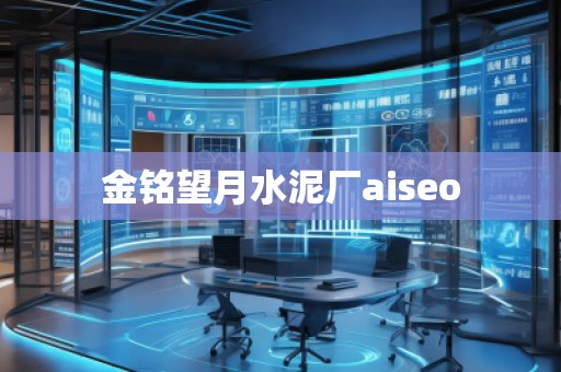 金銘望月水泥廠aiseo 金銘望月水泥廠aiseo