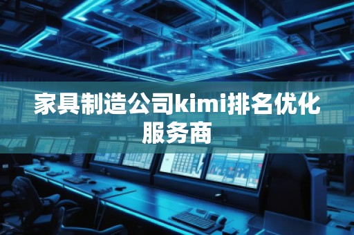 家具制造公司kimi排名優(yōu)化服務(wù)商