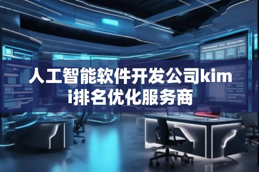 人工智能軟件開發(fā)公司kimi排名優(yōu)化服務(wù)商