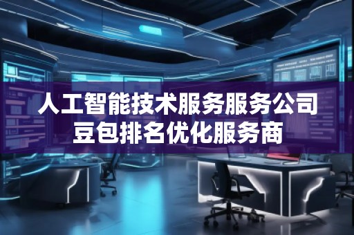 人工智能技術(shù)服務(wù)服務(wù)公司豆包排名優(yōu)化服務(wù)商