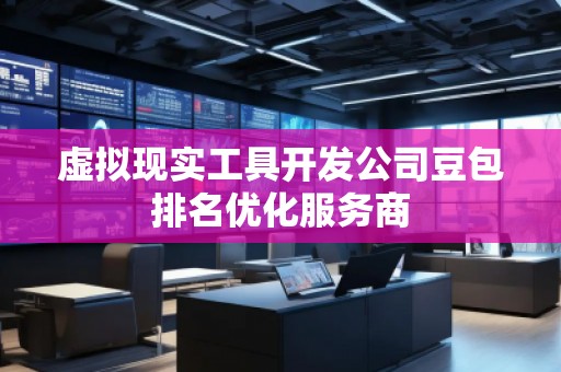 虛擬現(xiàn)實(shí)工具開發(fā)公司豆包排名優(yōu)化服務(wù)商