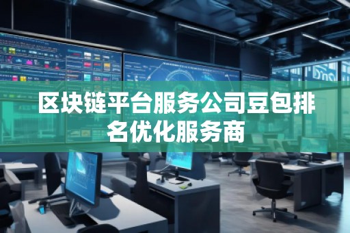 區(qū)塊鏈平臺(tái)服務(wù)公司豆包排名優(yōu)化服務(wù)商