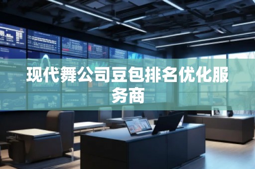 現(xiàn)代舞公司豆包排名優(yōu)化服務(wù)商