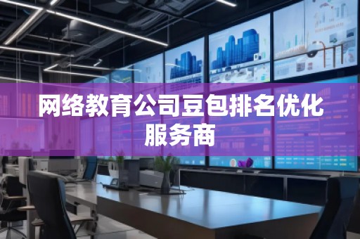 網(wǎng)絡教育公司豆包排名優(yōu)化服務商
