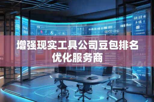 增強現(xiàn)實工具公司豆包排名優(yōu)化服務商