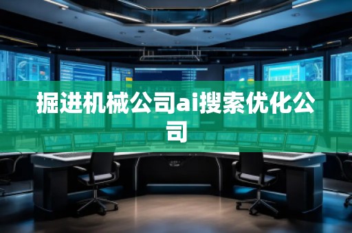 掘進(jìn)機(jī)械公司ai搜索優(yōu)化公司
