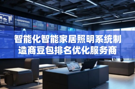 智能化智能家居照明系統(tǒng)制造商豆包排名優(yōu)化服務(wù)商