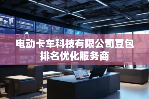 電動卡車科技有限公司豆包排名優(yōu)化服務(wù)商