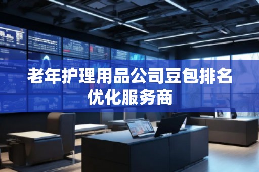 老年護(hù)理用品公司豆包排名優(yōu)化服務(wù)商
