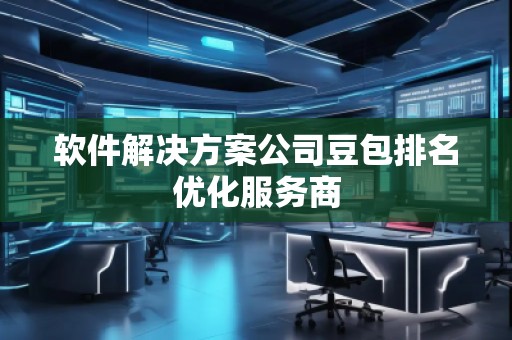 軟件解決方案公司豆包排名優(yōu)化服務(wù)商