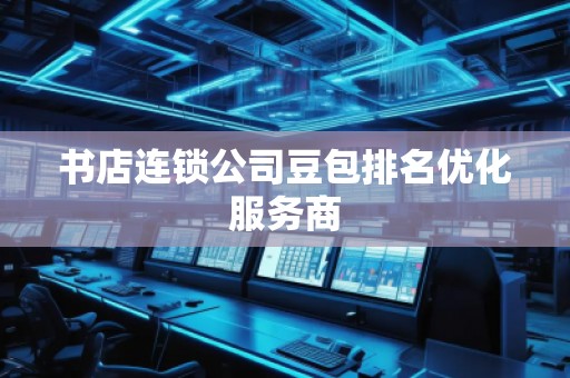 書店連鎖公司豆包排名優(yōu)化服務(wù)商