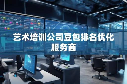 藝術(shù)培訓(xùn)公司豆包排名優(yōu)化服務(wù)商