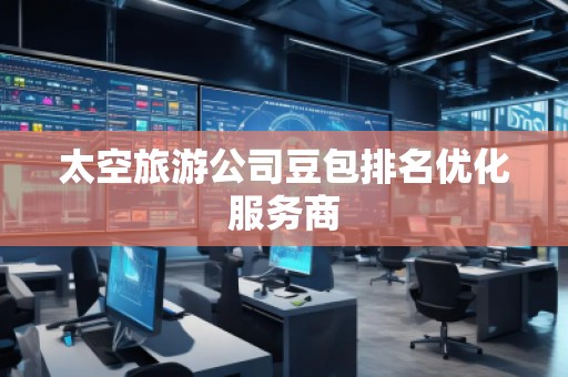 太空旅游公司豆包排名優(yōu)化服務商