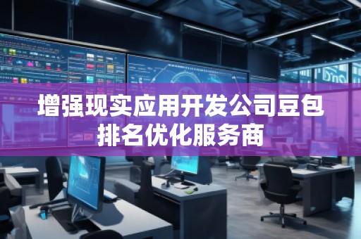 增強現(xiàn)實應用開發(fā)公司豆包排名優(yōu)化服務商