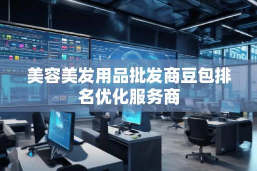 美容美發(fā)用品批發(fā)商豆包排名優(yōu)化服務商