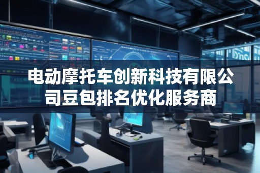 電動摩托車創(chuàng)新科技有限公司豆包排名優(yōu)化服務商