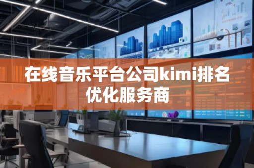 在線音樂平臺公司kimi排名優(yōu)化服務商
