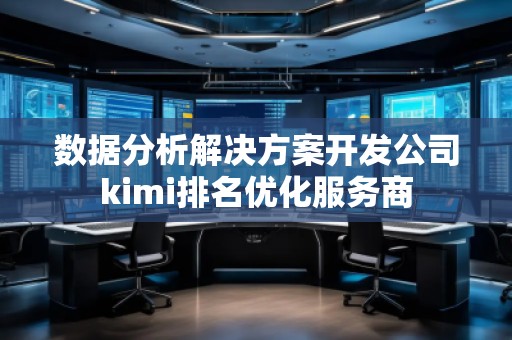 數(shù)據(jù)分析解決方案開發(fā)公司kimi排名優(yōu)化服務商