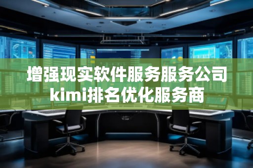 增強現(xiàn)實軟件服務(wù)服務(wù)公司kimi排名優(yōu)化服務(wù)商