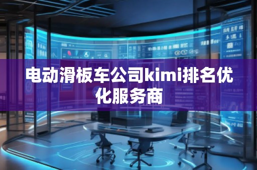 電動滑板車公司kimi排名優(yōu)化服務(wù)商