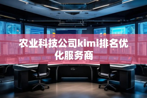 農(nóng)業(yè)科技公司kimi排名優(yōu)化服務(wù)商