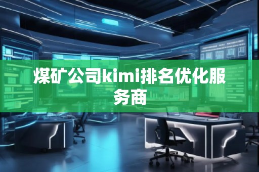 煤礦公司kimi排名優(yōu)化服務(wù)商