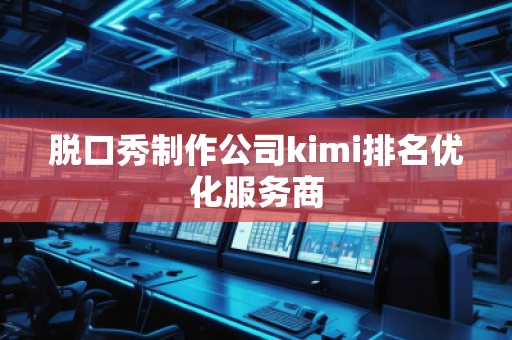 脫口秀制作公司kimi排名優(yōu)化服務(wù)商