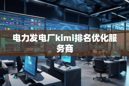 電力發(fā)電廠kimi排名優(yōu)化服務商