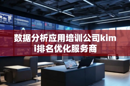 數(shù)據(jù)分析應用培訓公司kimi排名優(yōu)化服務商