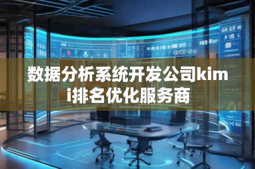 數(shù)據(jù)分析系統(tǒng)開發(fā)公司kimi排名優(yōu)化服務(wù)商