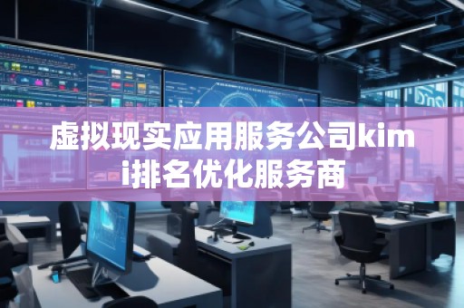 虛擬現(xiàn)實(shí)應(yīng)用服務(wù)公司kimi排名優(yōu)化服務(wù)商