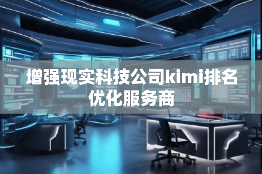 增強現(xiàn)實科技公司kimi排名優(yōu)化服務(wù)商
