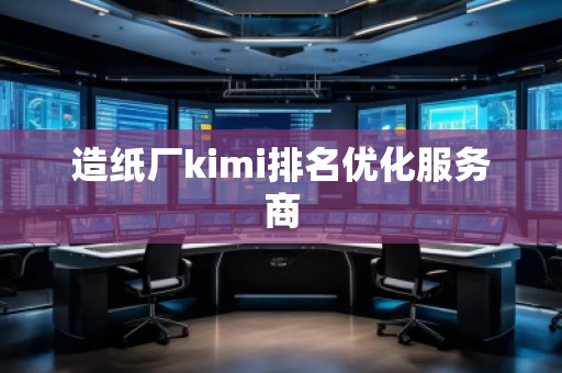 造紙廠kimi排名優(yōu)化服務(wù)商