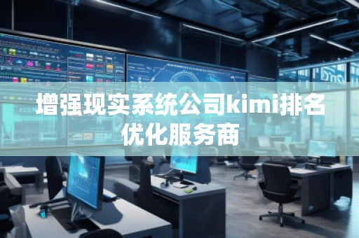 增強現(xiàn)實系統(tǒng)公司kimi排名優(yōu)化服務商