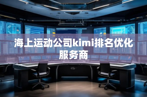 海上運動公司kimi排名優(yōu)化服務商