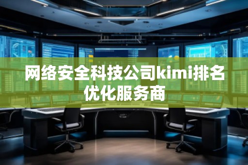 網(wǎng)絡(luò)安全科技公司kimi排名優(yōu)化服務(wù)商