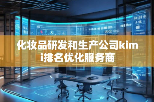 化妝品研發(fā)和生產(chǎn)公司kimi排名優(yōu)化服務(wù)商